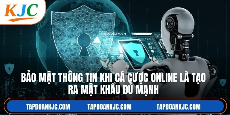 Bảo mật thông tin khi cá cược online là tạo ra mật khẩu đủ mạnh