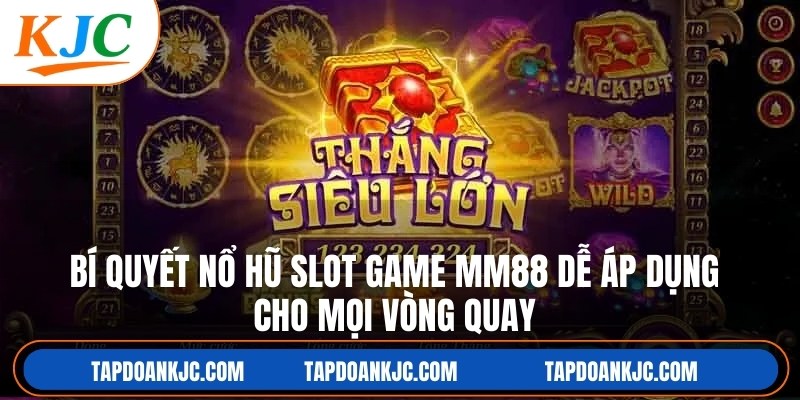 Bí quyết nổ hũ slot game MM88 rất dễ áp dụng cho mọi vòng quay