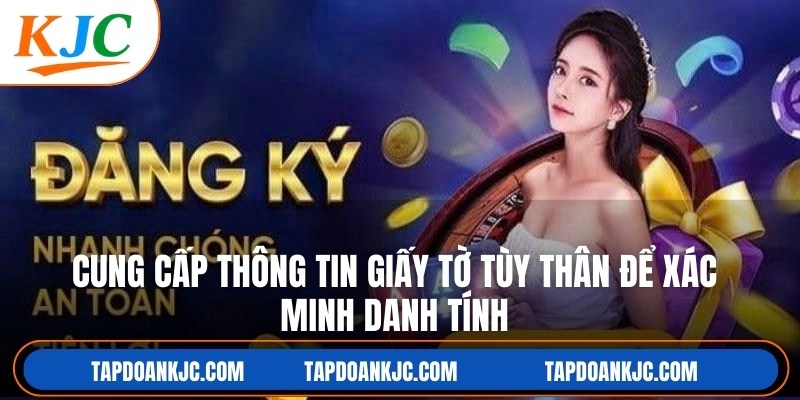 Cung cấp thông tin giấy tờ tùy thân để xác minh danh tính