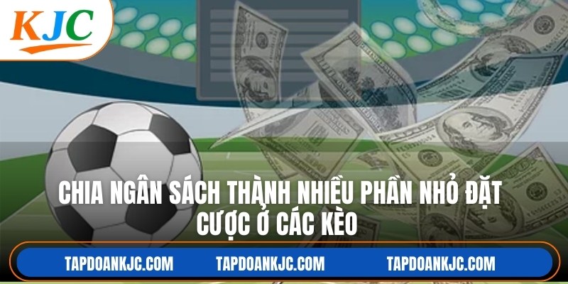 Chia ngân sách thành nhiều phần nhỏ đặt cược ở các kèo khác nhau