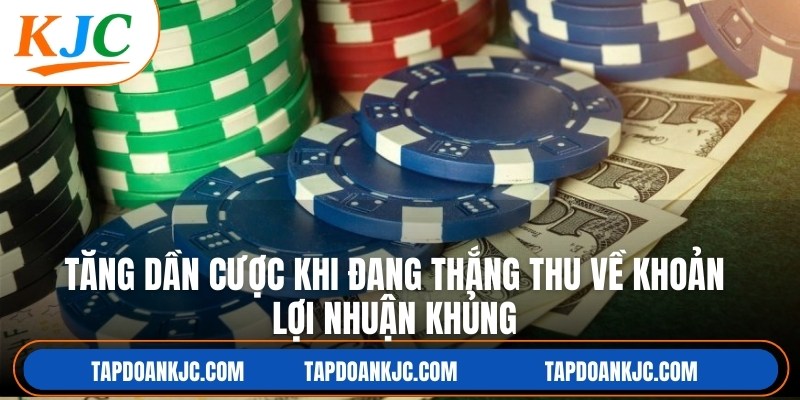 Tăng dần cược khi đang thắng thu về khoản lợi nhuận khủng