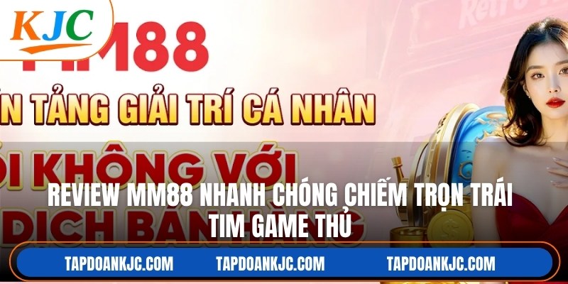 MM88 đã nhanh chóng chiếm trọn trái tim game thủ