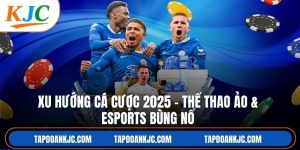 Xu Hướng Cá Cược 2025 – Thể Thao Ảo & Esports Bùng Nổ